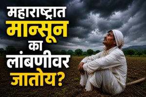 Monsoon Update : महाराष्ट्रात मान्सून का लांबणीवर जातोय